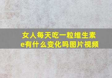 女人每天吃一粒维生素e有什么变化吗图片视频