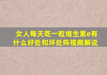 女人每天吃一粒维生素e有什么好处和坏处吗视频解说