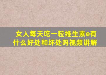 女人每天吃一粒维生素e有什么好处和坏处吗视频讲解