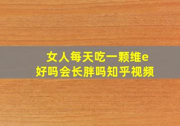 女人每天吃一颗维e好吗会长胖吗知乎视频