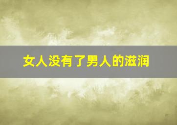 女人没有了男人的滋润