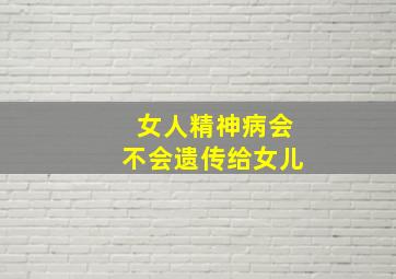 女人精神病会不会遗传给女儿