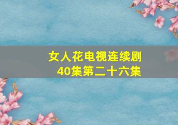 女人花电视连续剧40集第二十六集