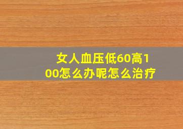 女人血压低60高100怎么办呢怎么治疗