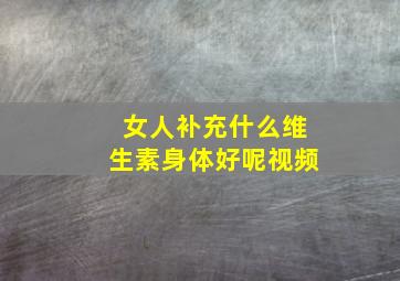 女人补充什么维生素身体好呢视频