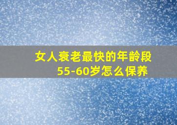 女人衰老最快的年龄段55-60岁怎么保养