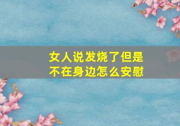 女人说发烧了但是不在身边怎么安慰