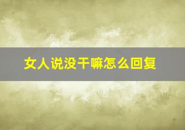 女人说没干嘛怎么回复