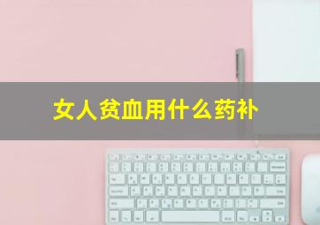 女人贫血用什么药补