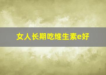 女人长期吃维生素e好