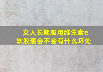 女人长期服用维生素e软胶囊会不会有什么坏处