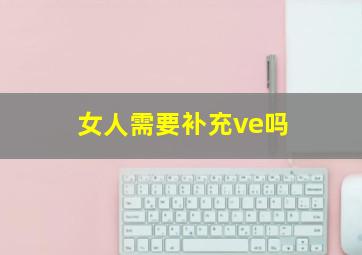 女人需要补充ve吗