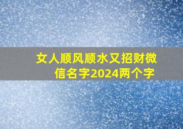 女人顺风顺水又招财微信名字2024两个字