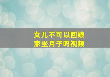 女儿不可以回娘家坐月子吗视频