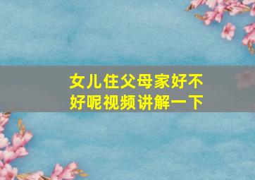 女儿住父母家好不好呢视频讲解一下