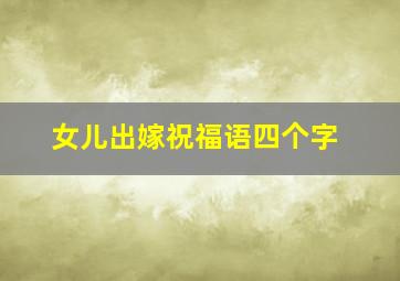 女儿出嫁祝福语四个字