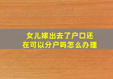 女儿嫁出去了户口还在可以分户吗怎么办理