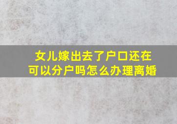 女儿嫁出去了户口还在可以分户吗怎么办理离婚