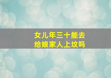 女儿年三十能去给娘家人上坟吗