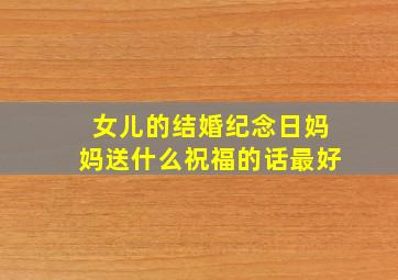 女儿的结婚纪念日妈妈送什么祝福的话最好