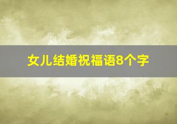 女儿结婚祝福语8个字