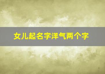 女儿起名字洋气两个字