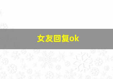 女友回复ok