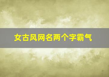 女古风网名两个字霸气