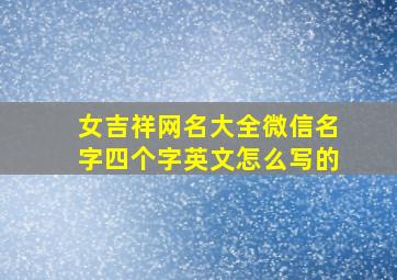 女吉祥网名大全微信名字四个字英文怎么写的