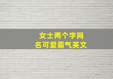 女士两个字网名可爱霸气英文