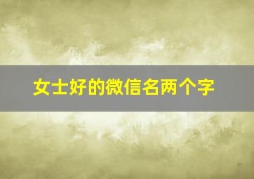 女士好的微信名两个字