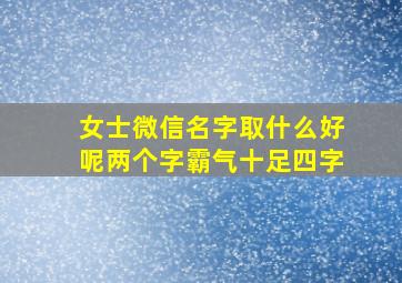 女士微信名字取什么好呢两个字霸气十足四字