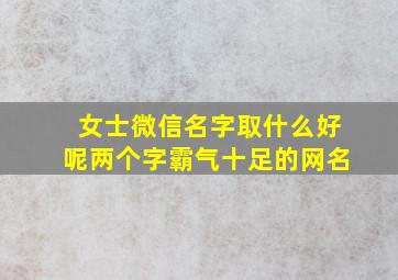 女士微信名字取什么好呢两个字霸气十足的网名