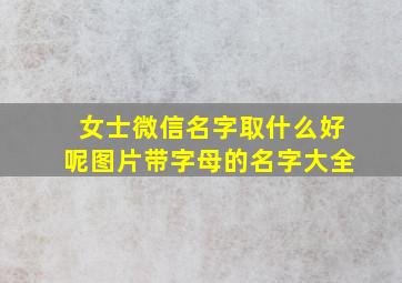 女士微信名字取什么好呢图片带字母的名字大全