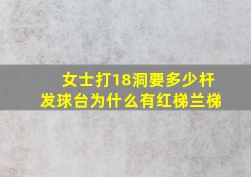 女士打18洞要多少杆发球台为什么有红梯兰梯