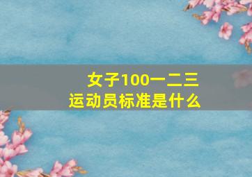 女子100一二三运动员标准是什么