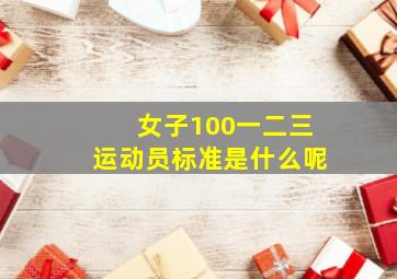 女子100一二三运动员标准是什么呢