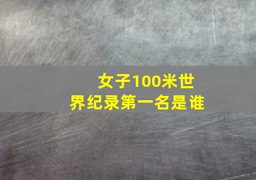 女子100米世界纪录第一名是谁