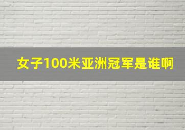 女子100米亚洲冠军是谁啊