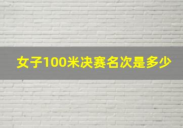 女子100米决赛名次是多少