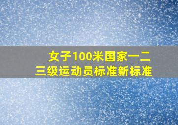 女子100米国家一二三级运动员标准新标准