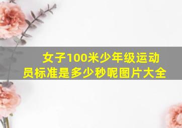 女子100米少年级运动员标准是多少秒呢图片大全