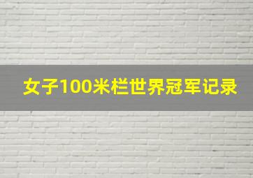 女子100米栏世界冠军记录