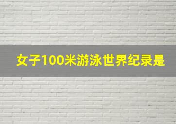 女子100米游泳世界纪录是