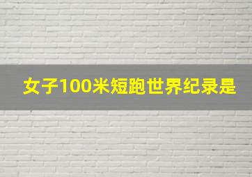 女子100米短跑世界纪录是