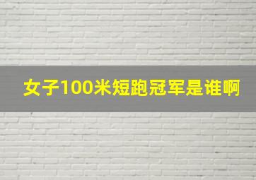 女子100米短跑冠军是谁啊