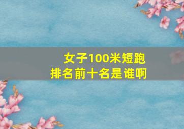 女子100米短跑排名前十名是谁啊