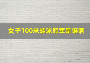 女子100米蛙泳冠军是谁啊