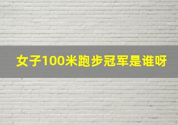 女子100米跑步冠军是谁呀