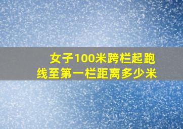 女子100米跨栏起跑线至第一栏距离多少米